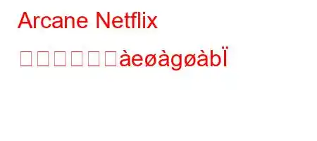 Arcane Netflix は削除されへegb